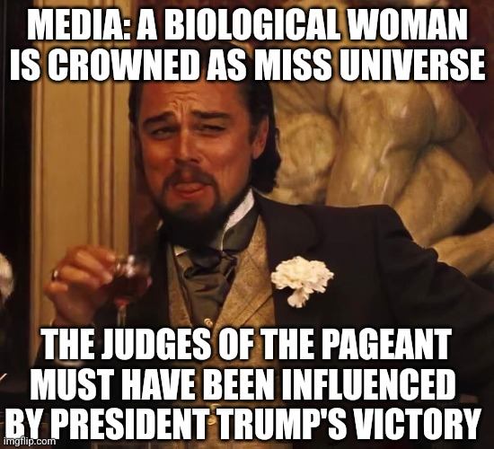 Leonardo Di Caprio | MEDIA: A BIOLOGICAL WOMAN IS CROWNED AS MISS UNIVERSE; THE JUDGES OF THE PAGEANT MUST HAVE BEEN INFLUENCED BY PRESIDENT TRUMP'S VICTORY | image tagged in leonardo di caprio | made w/ Imgflip meme maker