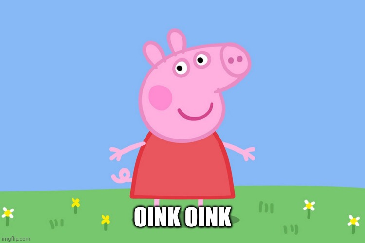 Peppa Pig | OINK OINK | image tagged in peppa pig | made w/ Imgflip meme maker