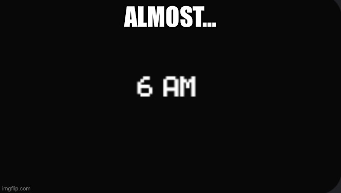 6 AM Night completed fnaf | ALMOST… | image tagged in 6 am night completed fnaf | made w/ Imgflip meme maker
