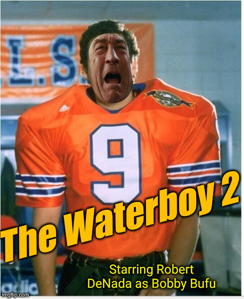 The Real Life Crying Game ! | The Waterboy 2; Starring Robert DeNada as Bobby Bufu | image tagged in bobby boucher,political meme,politics,funny memes,funny,robert deniro | made w/ Imgflip meme maker