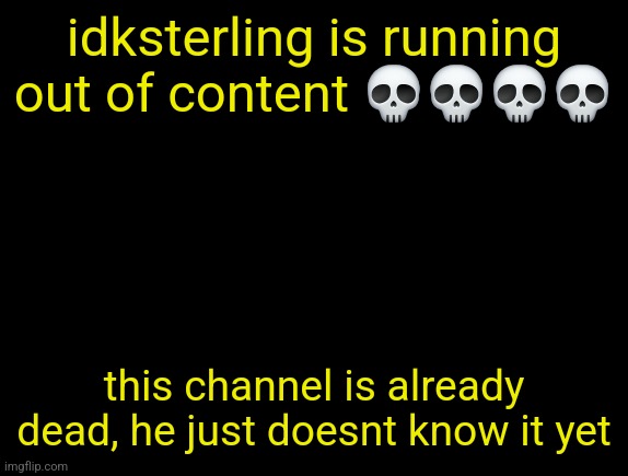 cyrus temp | idksterling is running out of content 💀💀💀💀; this channel is already dead, he just doesnt know it yet | image tagged in cyrus temp | made w/ Imgflip meme maker