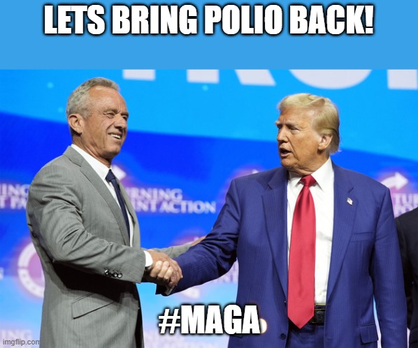 MAGA | LETS BRING POLIO BACK! #MAGA | image tagged in donald trump,trump,maga,nevertrump,nevertrump meme,conservatives | made w/ Imgflip meme maker