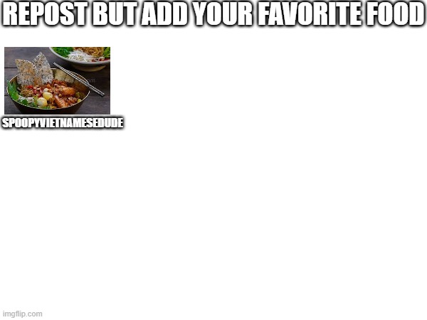 Very original | REPOST BUT ADD YOUR FAVORITE FOOD; SPOOPYVIETNAMESEDUDE | image tagged in memes,favorites,favorite,food,repost | made w/ Imgflip meme maker