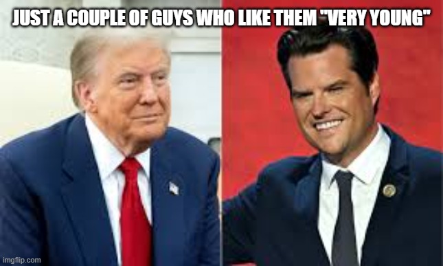 Pervert power! | JUST A COUPLE OF GUYS WHO LIKE THEM "VERY YOUNG" | image tagged in donald trump,trump,maga,nevertrump,nevertrump meme,conservative | made w/ Imgflip meme maker