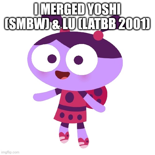 Super What Bros Wonder | I MERGED YOSHI (SMBW) & LU (LATBB 2001) | image tagged in ladybird lu,2001,yoshi,super mario bros | made w/ Imgflip meme maker