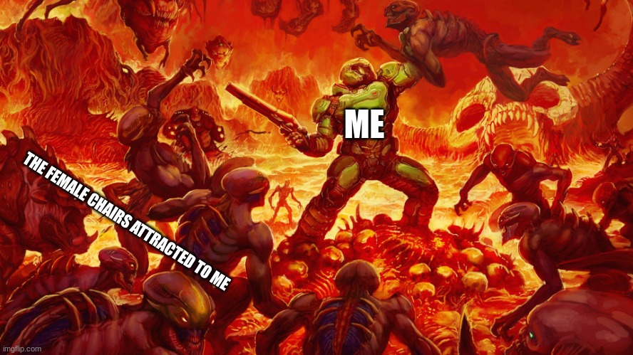 Doomguy | ME THE FEMALE CHAIRS ATTRACTED TO ME | image tagged in doomguy | made w/ Imgflip meme maker