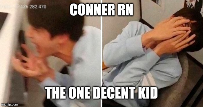 CONNER RN THE ONE DECENT KID | image tagged in nooo | made w/ Imgflip meme maker