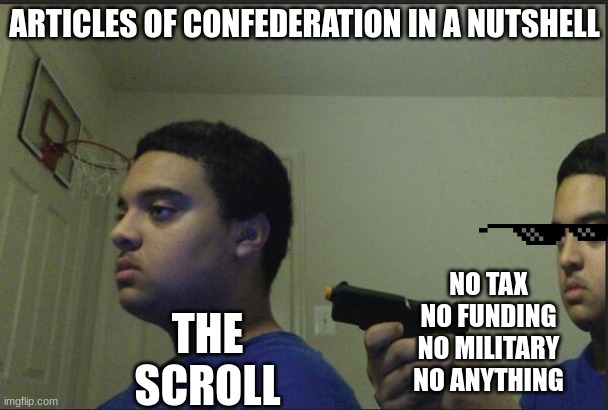 Articles Of Confederation In A Nutshell | ARTICLES OF CONFEDERATION IN A NUTSHELL; NO TAX
NO FUNDING
NO MILITARY
NO ANYTHING; THE SCROLL | image tagged in trust nobody not even yourself | made w/ Imgflip meme maker