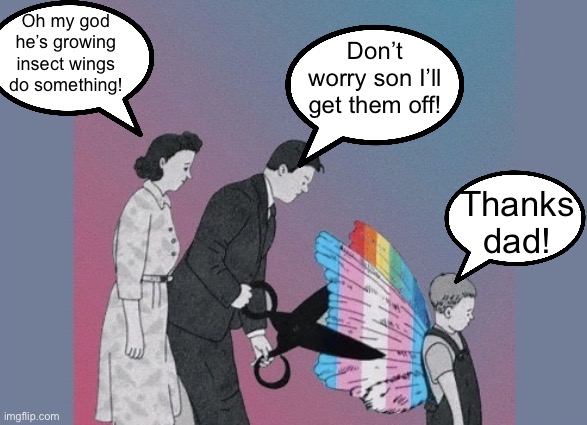 Oh my god he’s growing insect wings do something! Don’t worry son I’ll get them off! Thanks dad! | made w/ Imgflip meme maker