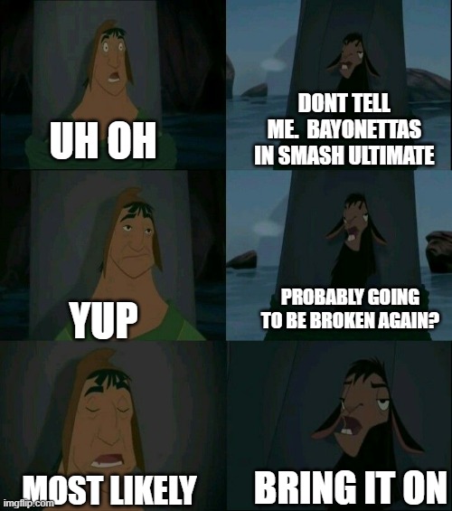 Emperor's New Groove Waterfall  | DONT TELL ME.  BAYONETTAS IN SMASH ULTIMATE; UH OH; PROBABLY GOING TO BE BROKEN AGAIN? YUP; BRING IT ON; MOST LIKELY | image tagged in emperor's new groove waterfall | made w/ Imgflip meme maker