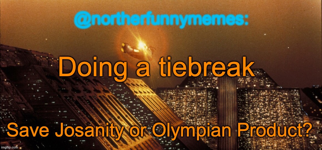 One was eliminated, but one more elimination is needed | Doing a tiebreak; Save Josanity or Olympian Product? | image tagged in northerfunnymemes announcement template | made w/ Imgflip meme maker