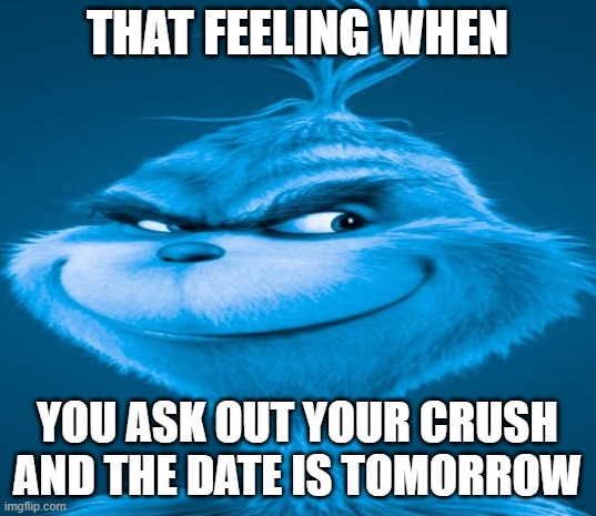 factss? | THAT FEELING WHEN; YOU ASK OUT YOUR CRUSH AND THE DATE IS TOMORROW | image tagged in blue grinch | made w/ Imgflip meme maker