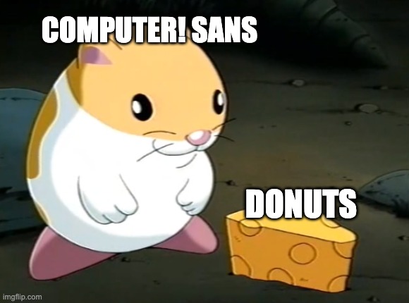 Goofy ahh hampter with cheez | COMPUTER! SANS; DONUTS | image tagged in goofy ahh hampter with cheez,memes,funny,fanlore,smg4,computer sans | made w/ Imgflip meme maker