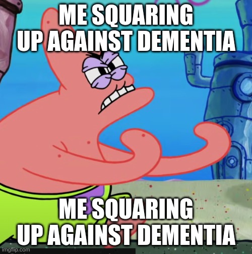 ME SQUARING UP AGAINST MY DEMENTIA | ME SQUARING UP AGAINST DEMENTIA; ME SQUARING UP AGAINST DEMENTIA | image tagged in patrick squaring up,dementia | made w/ Imgflip meme maker