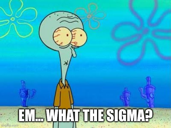 EM... WHAT THE SIGMA? | image tagged in shocked squidward temp | made w/ Imgflip meme maker