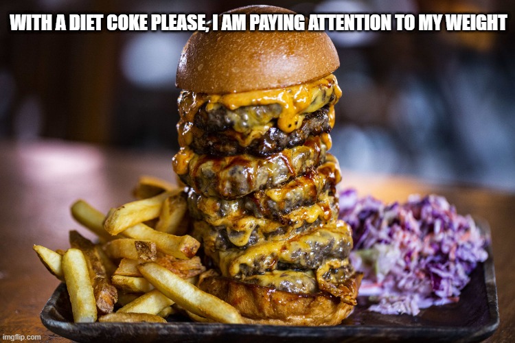 With a diet coke please | WITH A DIET COKE PLEASE, I AM PAYING ATTENTION TO MY WEIGHT | image tagged in burgers,burger,weight loss,weight | made w/ Imgflip meme maker