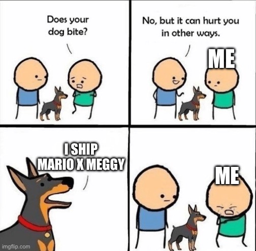 Me reacting to MxM be like | ME; I SHIP MARIO X MEGGY; ME | image tagged in does your dog bite | made w/ Imgflip meme maker