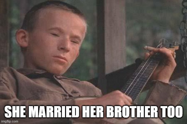 Deliverance Banjo | SHE MARRIED HER BROTHER TOO | image tagged in deliverance banjo | made w/ Imgflip meme maker