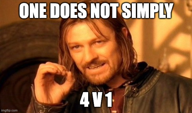 One Does Not Simply | ONE DOES NOT SIMPLY; 4 V 1 | image tagged in memes,one does not simply | made w/ Imgflip meme maker