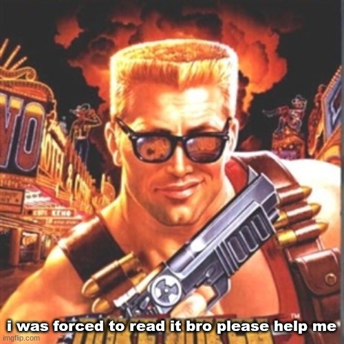 Duke Nukem | i was forced to read it bro please help me | image tagged in duke nukem | made w/ Imgflip meme maker