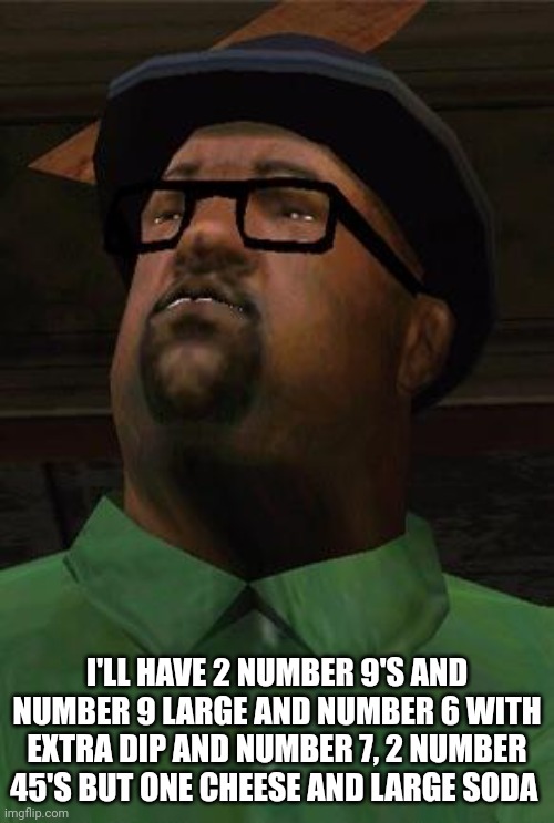 I'LL HAVE 2 NUMBER 9'S AND NUMBER 9 LARGE AND NUMBER 6 WITH EXTRA DIP AND NUMBER 7, 2 NUMBER 45'S BUT ONE CHEESE AND LARGE SODA | image tagged in big smoke | made w/ Imgflip meme maker