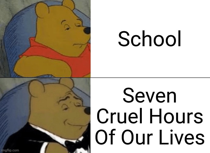 School | School; Seven Cruel Hours Of Our Lives | image tagged in memes,tuxedo winnie the pooh | made w/ Imgflip meme maker