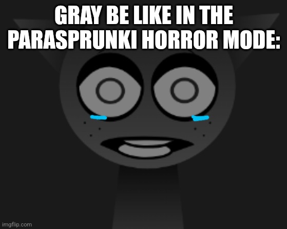 First meme | GRAY BE LIKE IN THE PARASPRUNKI HORROR MODE: | image tagged in scared gray sprunki,parasprunki | made w/ Imgflip meme maker