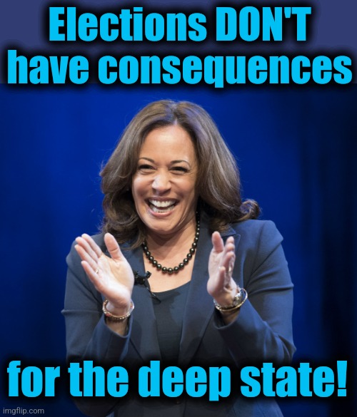 Kamala Harris laughing | Elections DON'T
have consequences for the deep state! | image tagged in kamala harris laughing | made w/ Imgflip meme maker