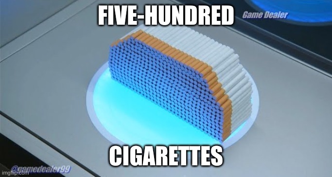 500 cigarettes | FIVE-HUNDRED CIGARETTES | image tagged in 500 cigarettes | made w/ Imgflip meme maker