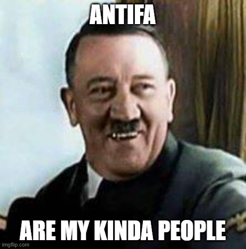 laughing hitler | ANTIFA ARE MY KINDA PEOPLE | image tagged in laughing hitler | made w/ Imgflip meme maker