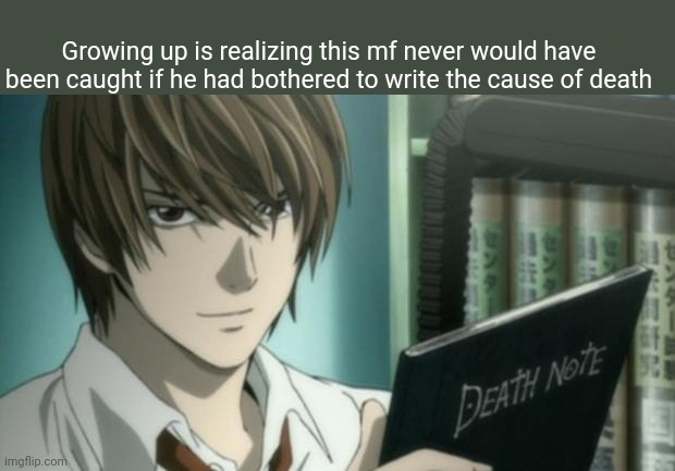 They realized it was all connected because the attacks were all heart attacks | Growing up is realizing this mf never would have been caught if he had bothered to write the cause of death | image tagged in light yagami death note | made w/ Imgflip meme maker