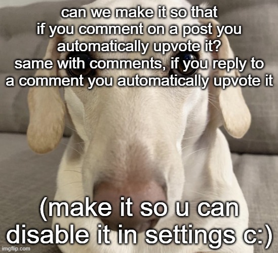 i think this may or may not be a bad idea idk lmao | can we make it so that if you comment on a post you automatically upvote it?
same with comments, if you reply to a comment you automatically upvote it; (make it so u can disable it in settings c:) | image tagged in homophobic dog | made w/ Imgflip meme maker