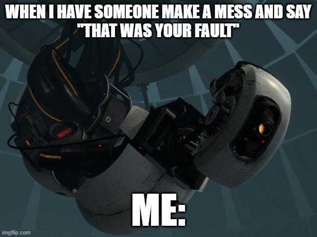 This is true tho | WHEN I HAVE SOMEONE MAKE A MESS AND SAY
"THAT WAS YOUR FAULT"; ME: | image tagged in glados | made w/ Imgflip meme maker