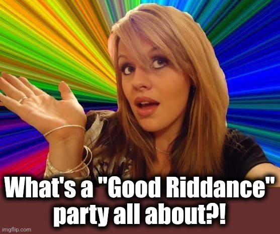 Dumb Blonde Meme | What's a "Good Riddance"
party all about?! | image tagged in memes,dumb blonde | made w/ Imgflip meme maker