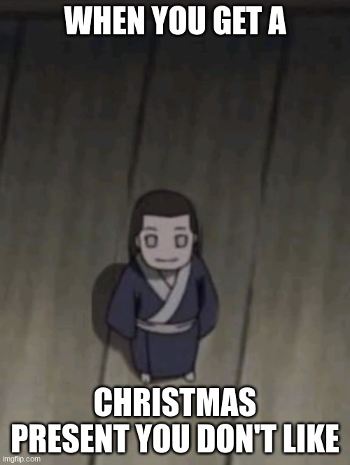 MINI NEJI DOESN'T LIKE HIS CHRISTMAS PRESENT | WHEN YOU GET A; CHRISTMAS PRESENT YOU DON'T LIKE | image tagged in mini neji | made w/ Imgflip meme maker