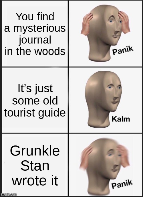 Panik Kalm Panik | You find a mysterious journal in the woods; It’s just some old tourist guide; Grunkle Stan wrote it | image tagged in memes,panik kalm panik | made w/ Imgflip meme maker