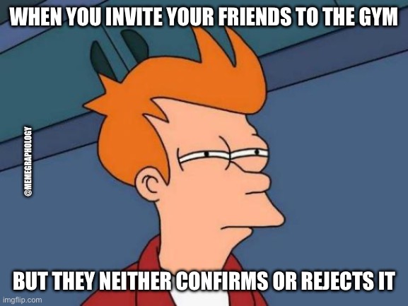 Gym suspicious | WHEN YOU INVITE YOUR FRIENDS TO THE GYM; @MEMEGRAPHOLOGY; BUT THEY NEITHER CONFIRMS OR REJECTS IT | image tagged in memes,futurama fry | made w/ Imgflip meme maker