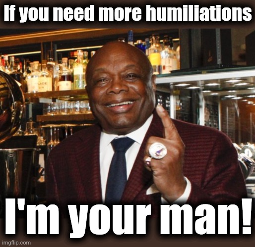 Willie Brown | If you need more humiliations I'm your man! | image tagged in willie brown | made w/ Imgflip meme maker