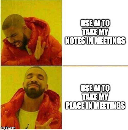 Best use of AI at work | USE AI TO TAKE MY NOTES IN MEETINGS; USE AI TO TAKE MY PLACE IN MEETINGS | image tagged in drake hotline approves | made w/ Imgflip meme maker