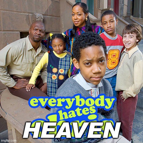 Everybody Hates Chris | HEAVEN | image tagged in everybody hates chris | made w/ Imgflip meme maker