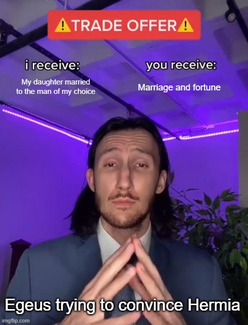 Trade Offer | My daughter married to the man of my choice; Marriage and fortune; Egeus trying to convince Hermia | image tagged in trade offer | made w/ Imgflip meme maker