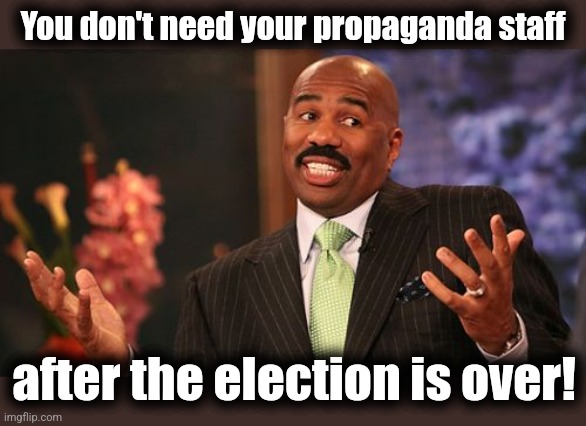 You don't need your propaganda staff after the election is over! | image tagged in memes,steve harvey | made w/ Imgflip meme maker