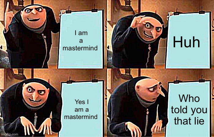 Gru's Plan | I am a mastermind; Huh; Yes I am a mastermind; Who told you that lie | image tagged in memes,gru's plan | made w/ Imgflip meme maker