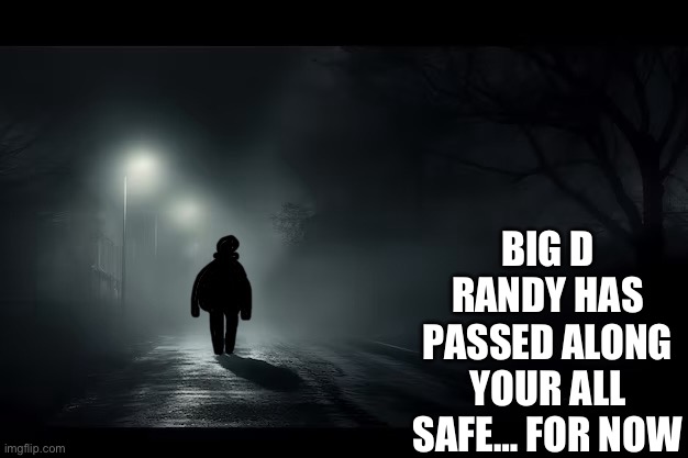 BIG D RANDY HAS PASSED ALONG YOUR ALL SAFE… FOR NOW | image tagged in big dick randy | made w/ Imgflip meme maker