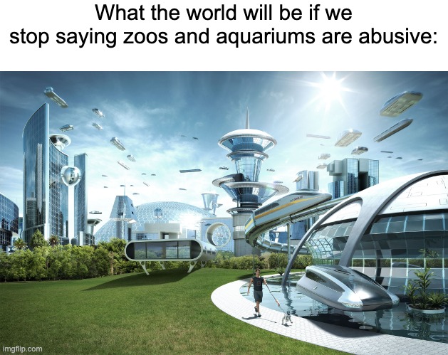 Futuristic Utopia | What the world will be if we
stop saying zoos and aquariums are abusive: | image tagged in futuristic utopia | made w/ Imgflip meme maker