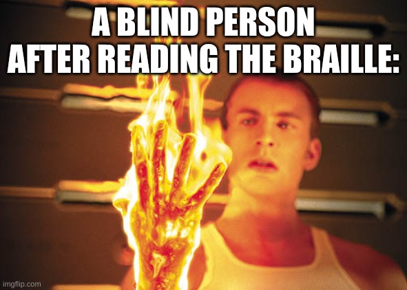 Fantastic Four Burning Hand | A BLIND PERSON AFTER READING THE BRAILLE: | image tagged in fantastic four burning hand | made w/ Imgflip meme maker