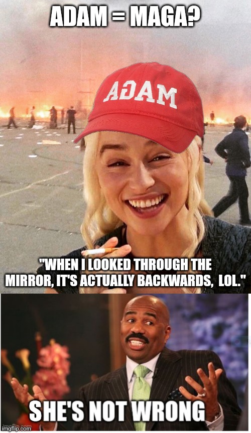 ADAM = MAGA WHEN REFLECTED THROUGH MIRROR? SO ADAM MUST OF STARED THE MAGA MOVEMENT. | ADAM = MAGA? "WHEN I LOOKED THROUGH THE MIRROR, IT'S ACTUALLY BACKWARDS,  LOL."; S | image tagged in disaster smoker girl maga edition,well he's not 'wrong',memes,mirror,adam,maga | made w/ Imgflip meme maker