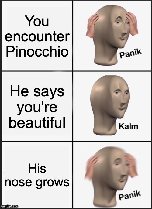 I felt like doing this lmao | You encounter Pinocchio; He says you're beautiful; His nose grows | image tagged in memes,panik kalm panik,pinocchio | made w/ Imgflip meme maker