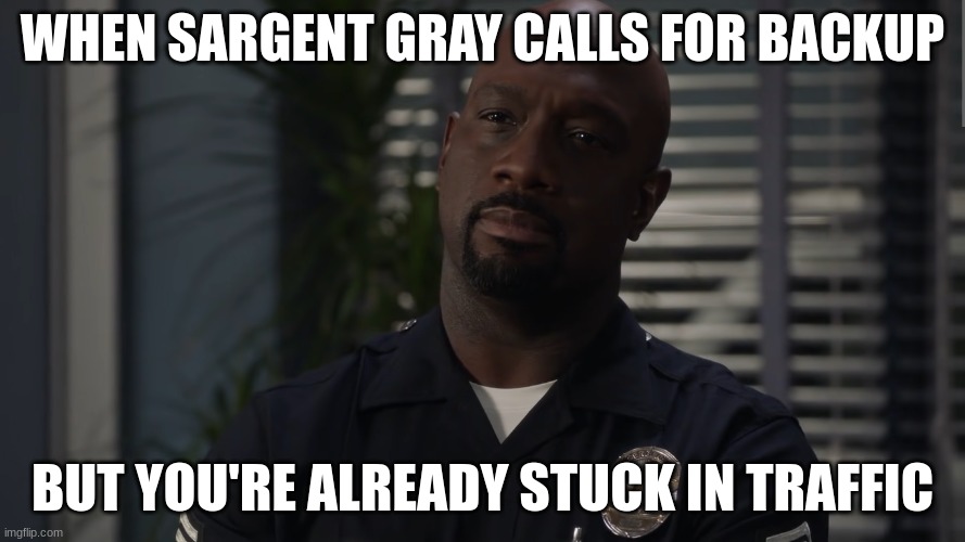 Sargent gray | WHEN SARGENT GRAY CALLS FOR BACKUP; BUT YOU'RE ALREADY STUCK IN TRAFFIC | image tagged in sargent gray | made w/ Imgflip meme maker