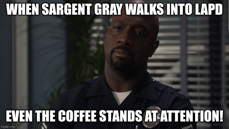 Sargent gray | WHEN SARGENT GRAY WALKS INTO LAPD; EVEN THE COFFEE STANDS AT ATTENTION! | image tagged in sargent gray | made w/ Imgflip meme maker